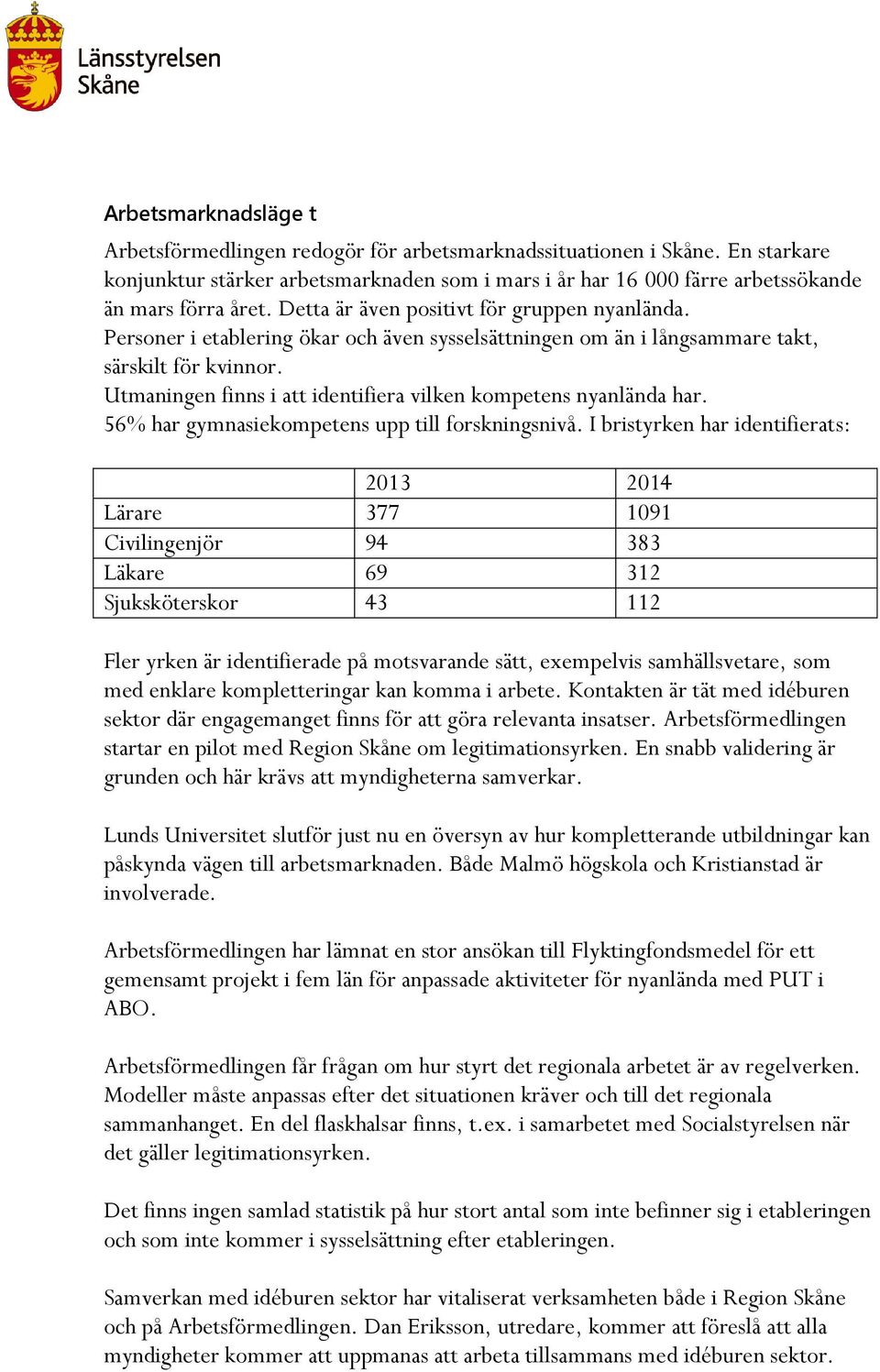 Utmaningen finns i att identifiera vilken kompetens nyanlända har. 56% har gymnasiekompetens upp till forskningsnivå.