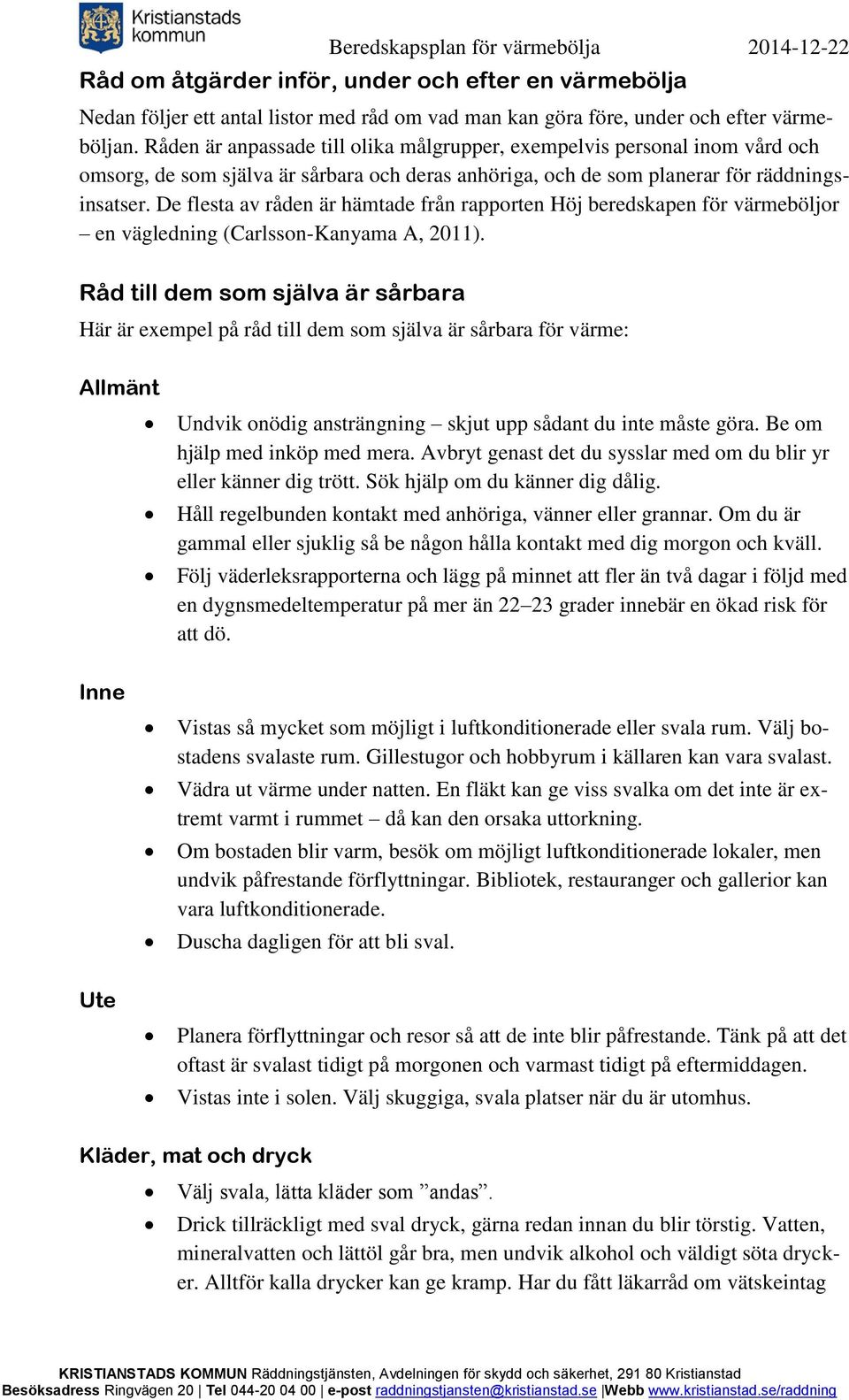 De flesta av råden är hämtade från rapporten Höj beredskapen för värmeböljor en vägledning (Carlsson-Kanyama A, 2011).