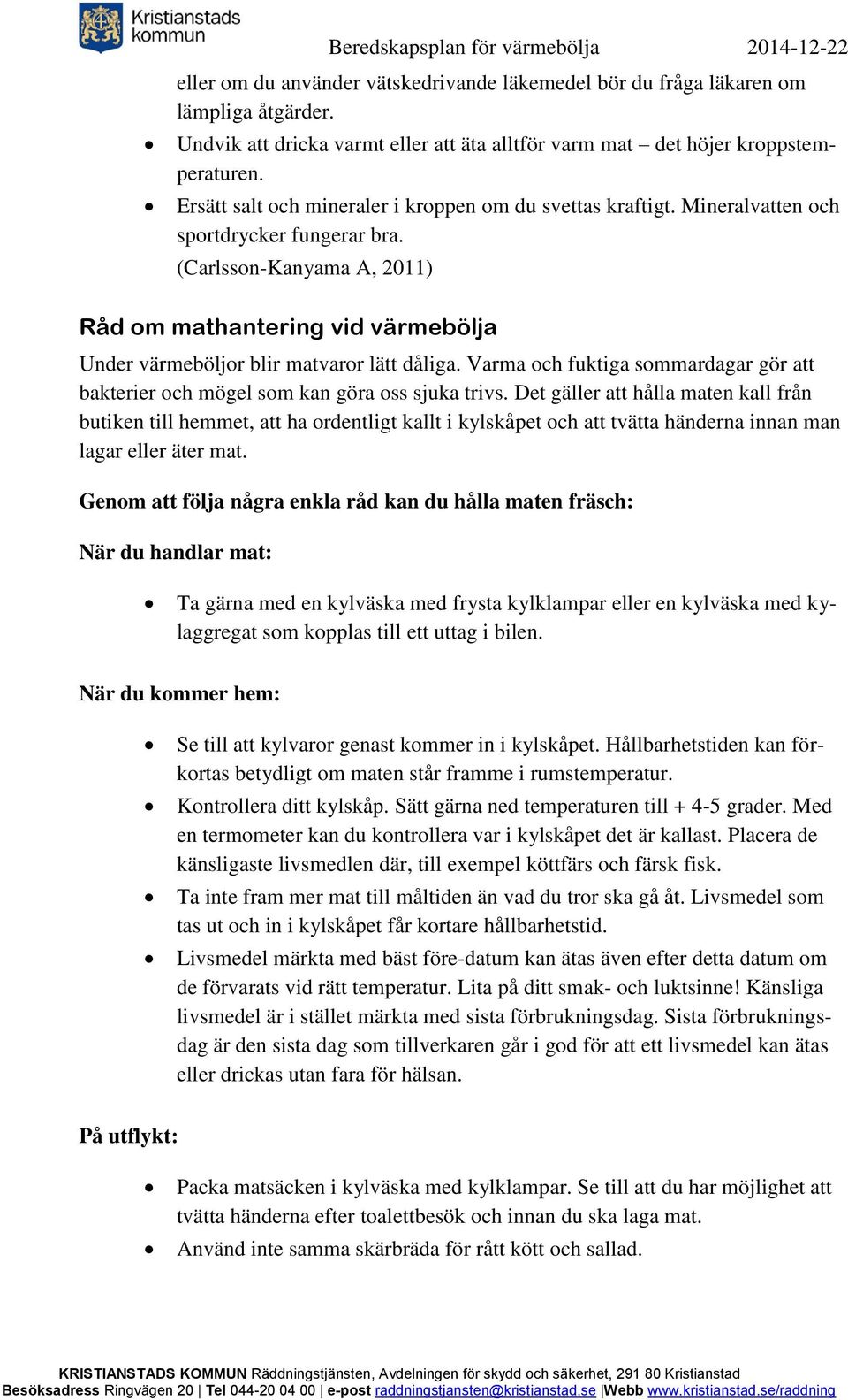 (Carlsson-Kanyama A, 2011) Råd om mathantering vid värmebölja Under värmeböljor blir matvaror lätt dåliga. Varma och fuktiga sommardagar gör att bakterier och mögel som kan göra oss sjuka trivs.