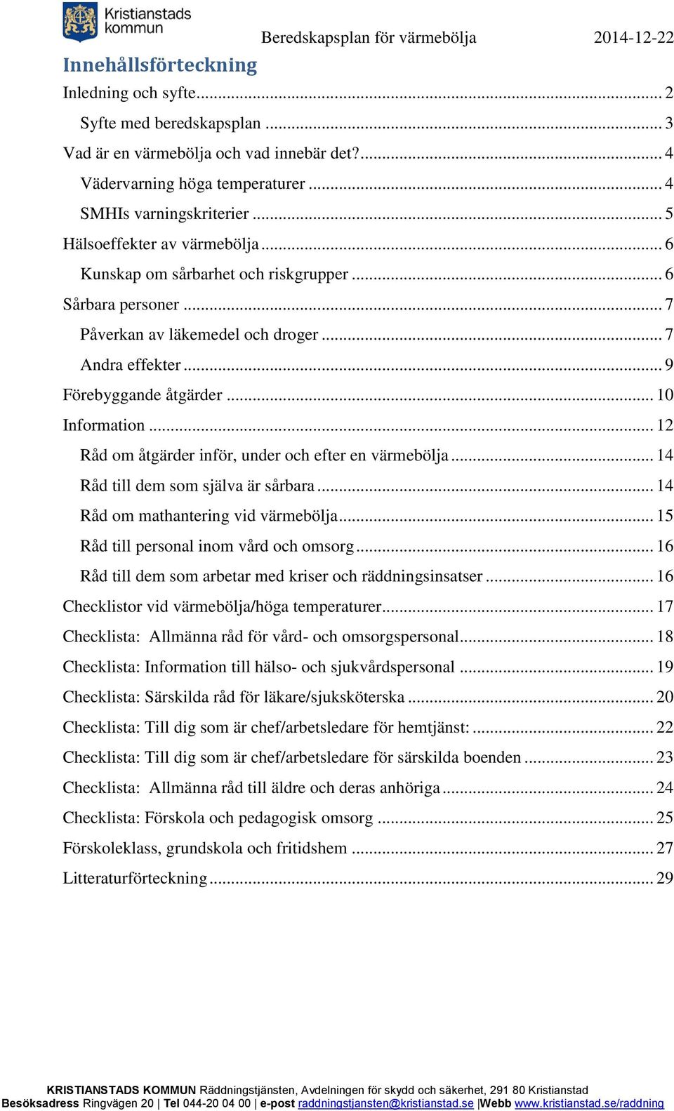 .. 9 Förebyggande åtgärder... 10 Information... 12 Råd om åtgärder inför, under och efter en värmebölja... 14 Råd till dem som själva är sårbara... 14 Råd om mathantering vid värmebölja.