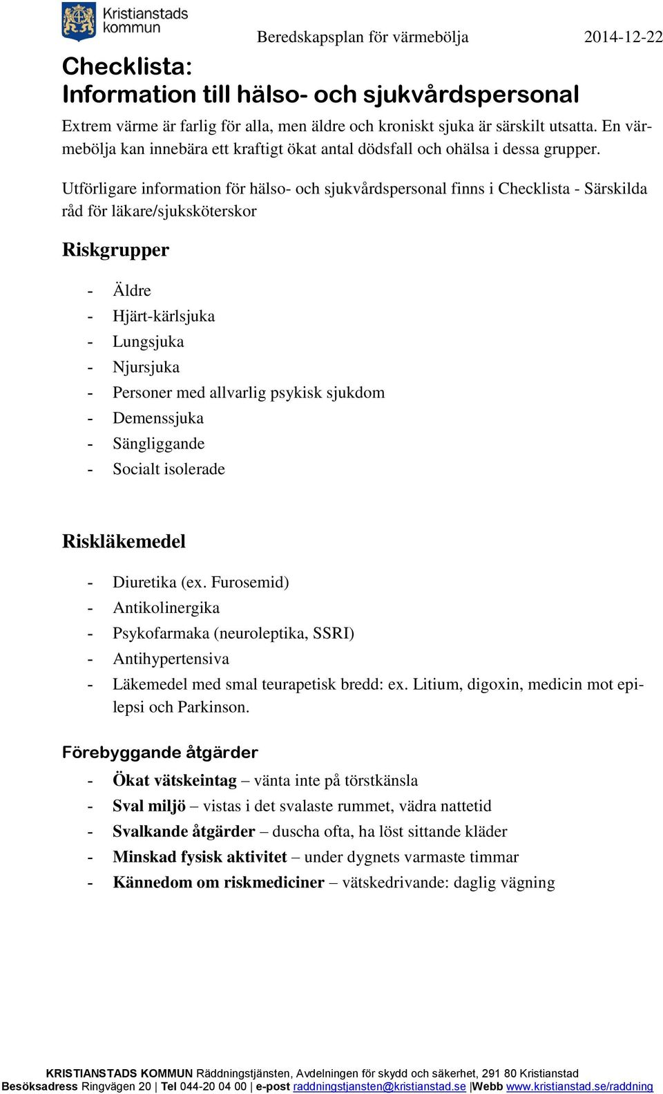 Utförligare information för hälso- och sjukvårdspersonal finns i Checklista - Särskilda råd för läkare/sjuksköterskor Riskgrupper - Äldre - Hjärt-kärlsjuka - Lungsjuka - Njursjuka - Personer med