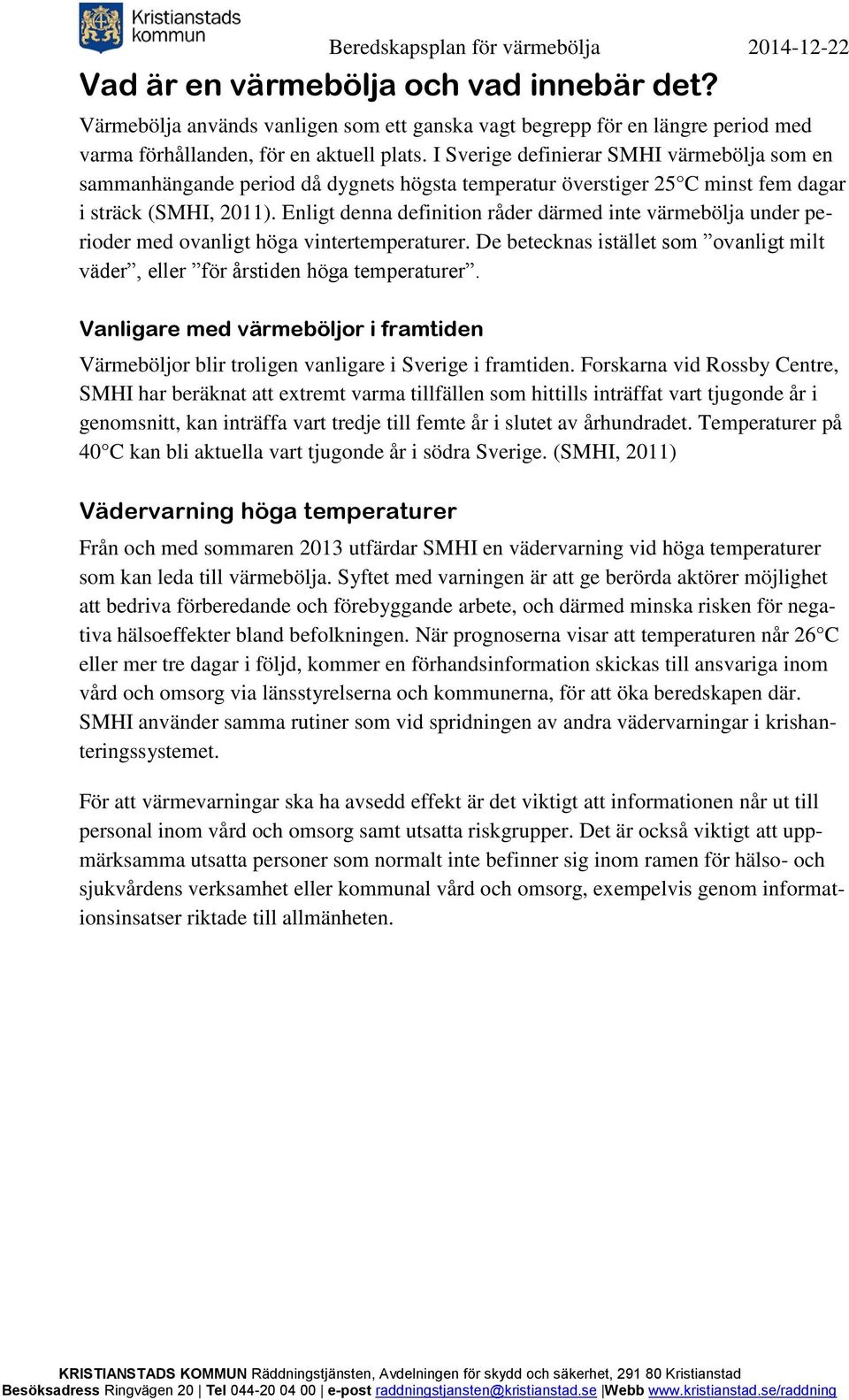 Enligt denna definition råder därmed inte värmebölja under perioder med ovanligt höga vintertemperaturer. De betecknas istället som ovanligt milt väder, eller för årstiden höga temperaturer.