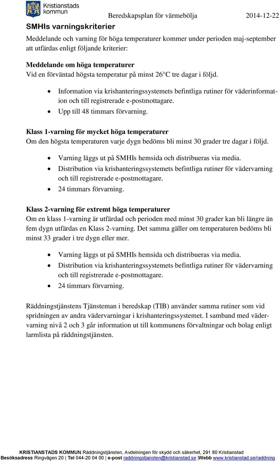 Information via krishanteringssystemets befintliga rutiner för väderinformation och till registrerade e-postmottagare. Upp till 48 timmars förvarning.