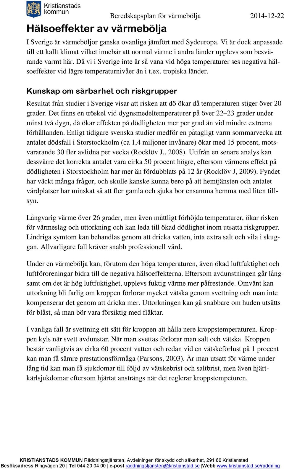 Då vi i Sverige inte är så vana vid höga temperaturer ses negativa hälsoeffekter vid lägre temperaturnivåer än i t.ex. tropiska länder.