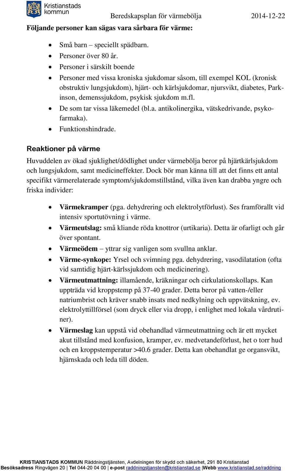 psykisk sjukdom m.fl. De som tar vissa läkemedel (bl.a. antikolinergika, vätskedrivande, psykofarmaka). Funktionshindrade.