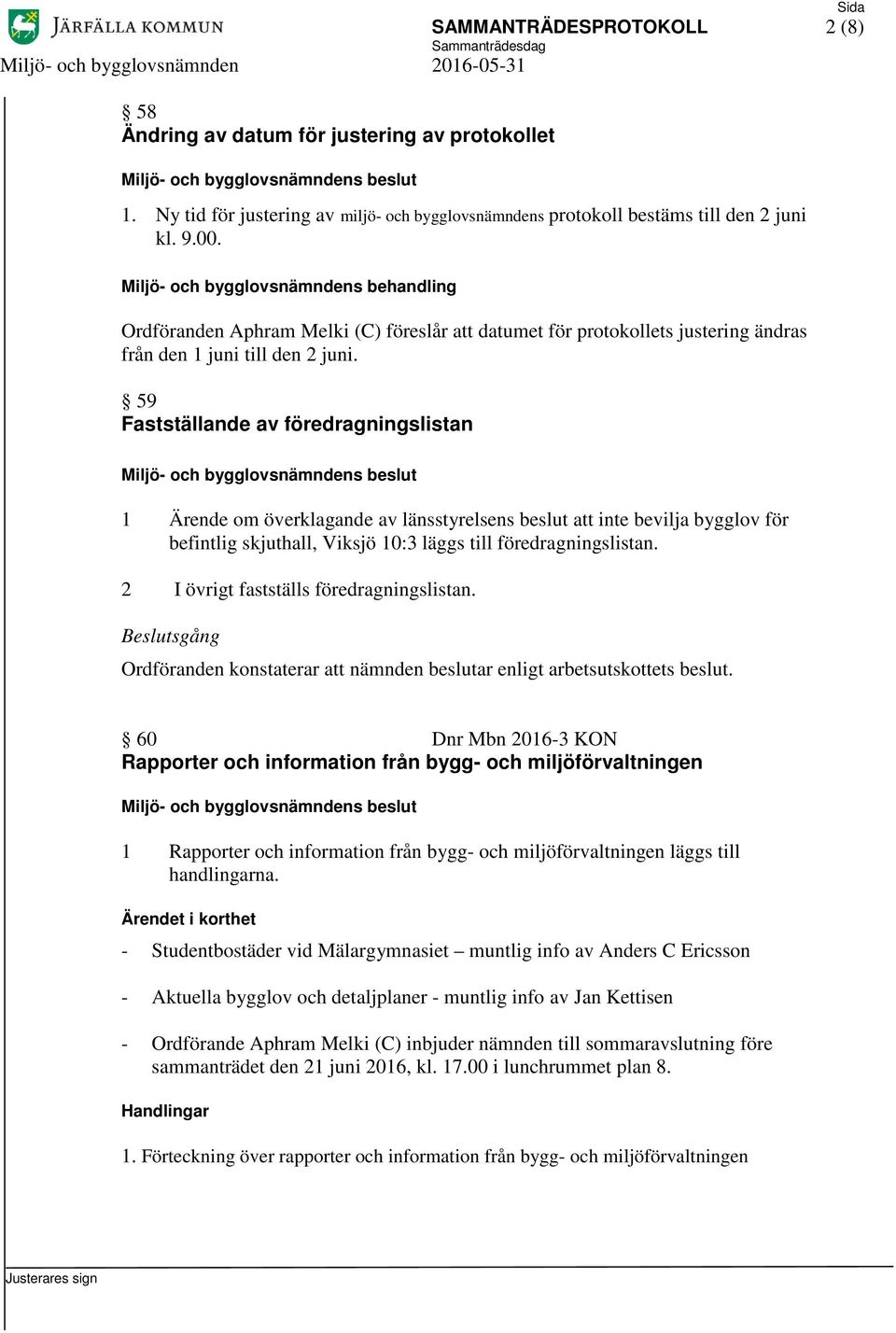 59 Fastställande av föredragningslistan 1 Ärende om överklagande av länsstyrelsens beslut att inte bevilja bygglov för befintlig skjuthall, Viksjö 10:3 läggs till föredragningslistan.