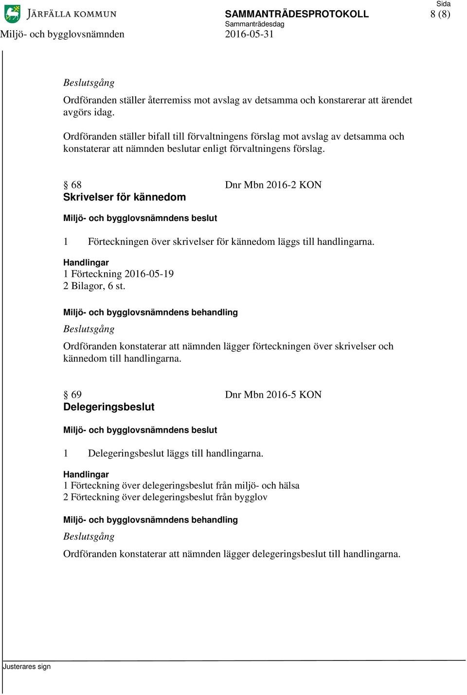 68 Dnr Mbn 2016-2 KON Skrivelser för kännedom 1 Förteckningen över skrivelser för kännedom läggs till handlingarna. 1 Förteckning 2016-05-19 2 Bilagor, 6 st.