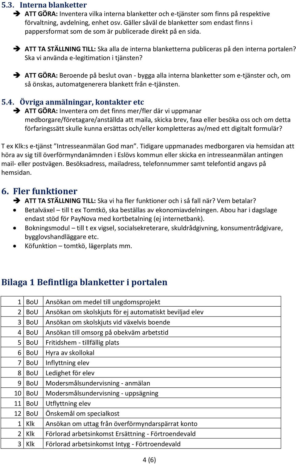 Ska vi använda e-legitimation i tjänsten? ATT GÖRA: Beroende på beslut ovan - bygga alla interna blanketter som e-tjänster och, om så önskas, automatgenerera blankett från e-tjänsten. 5.4.