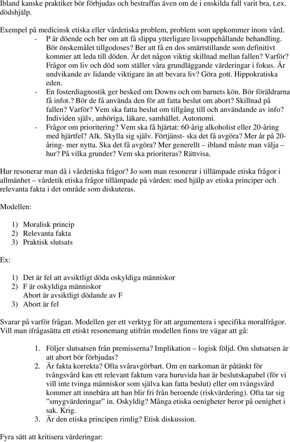 Är det någon viktig skillnad mellan fallen? Varför? Frågor om liv och död som ställer våra grundläggande värderingar i fokus. Är undvikande av lidande viktigare än att bevara liv? Göra gott.