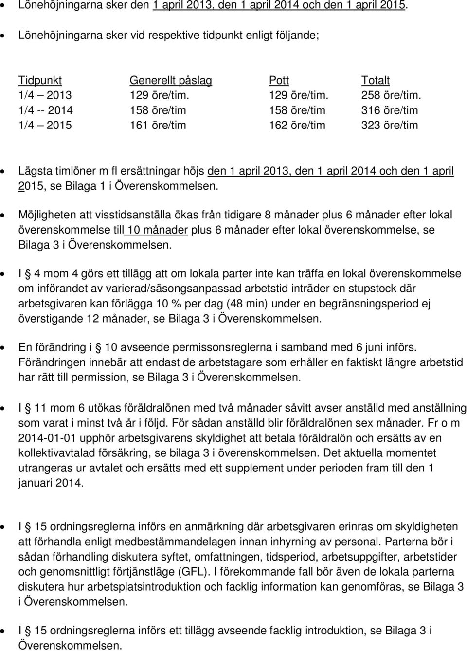 1/4 -- 2014 158 öre/tim 158 öre/tim 316 öre/tim 1/4 2015 161 öre/tim 162 öre/tim 323 öre/tim Lägsta timlöner m fl ersättningar höjs den 1 april 2013, den 1 april 2014 och den 1 april 2015, se Bilaga