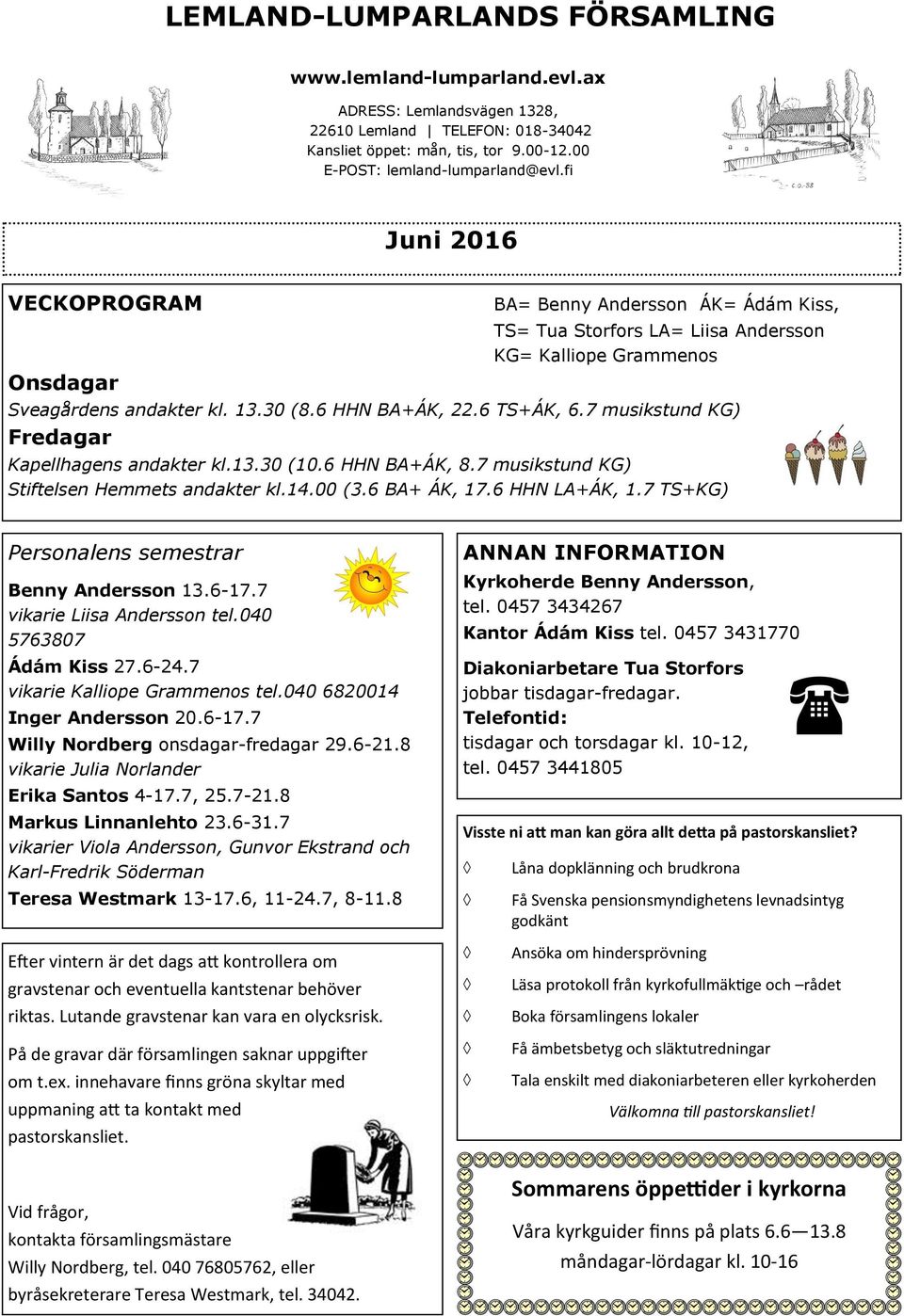 7 musikstund KG) Fredagar Kapellhagens andakter kl.13.30 (10.6 HHN BA+ÁK, 8.7 musikstund KG) Stiftelsen Hemmets andakter kl.14.00 (3.6 BA+ ÁK, 17.6 HHN LA+ÁK, 1.