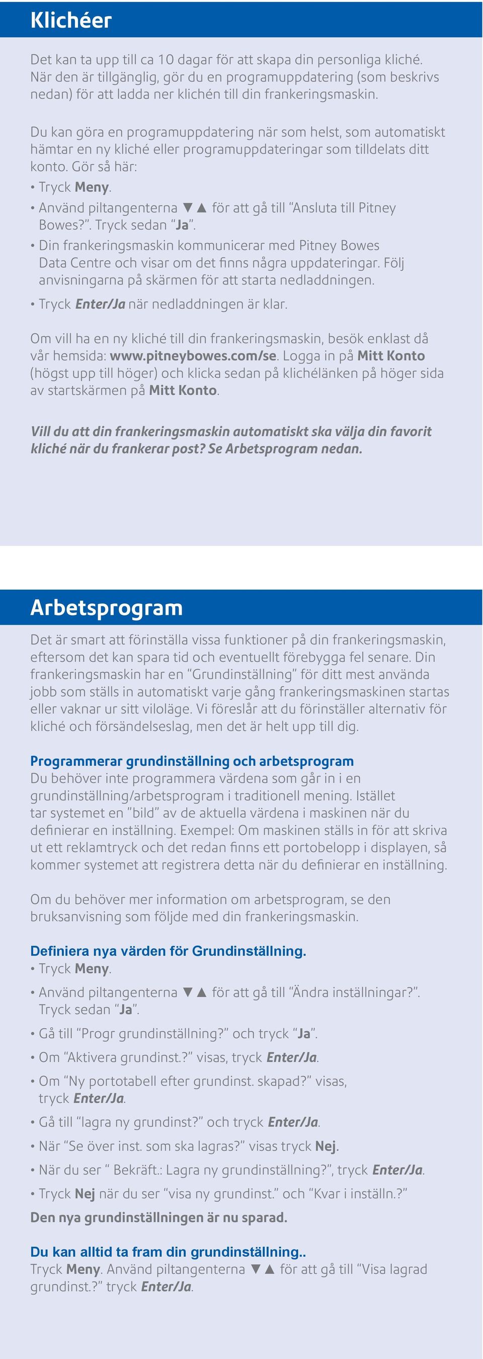 Du kan göra en programuppdatering när som helst, som automatiskt hämtar en ny kliché eller programuppdateringar som tilldelats ditt konto. Gör så här: Tryck Meny.