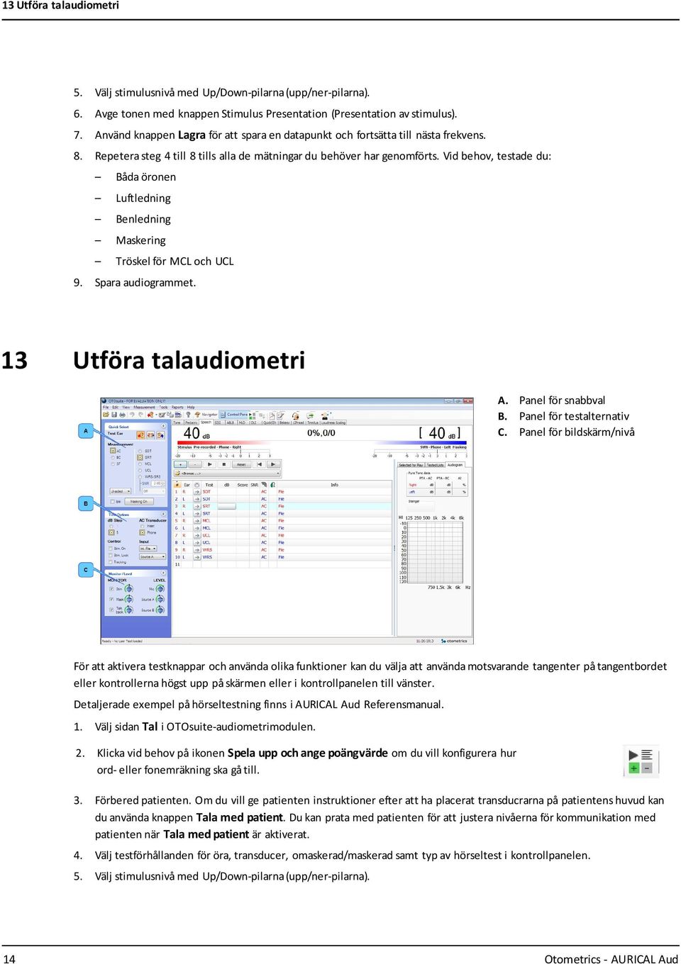 Vid behov, testade du: Båda öronen Luftledning Benledning Maskering Tröskel för MCL och UCL 9. Spara audiogrammet. 13 Utföra talaudiometri A. Panel för snabbval B. Panel för testalternativ C.