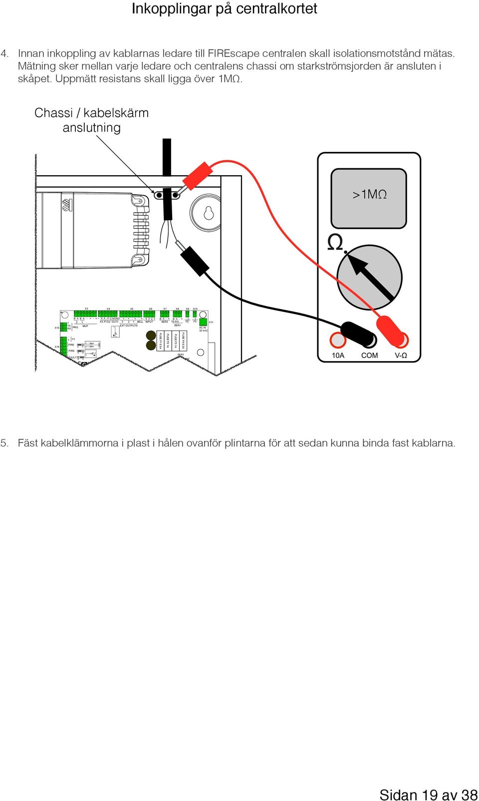 Chassi / kabelskärm anslutning >1MΩ X3 X4 X5 X6 X7 X8 X9 X10 33 X13 NG X14 KT X15 NDER + TX RX - - + F1 FIRE FIRE EXTERNAL LOOP 3, 4 B A B A - + - + PRG FAULT 2 1 X1 MUP - + + + C NCNO- + - + - + - +