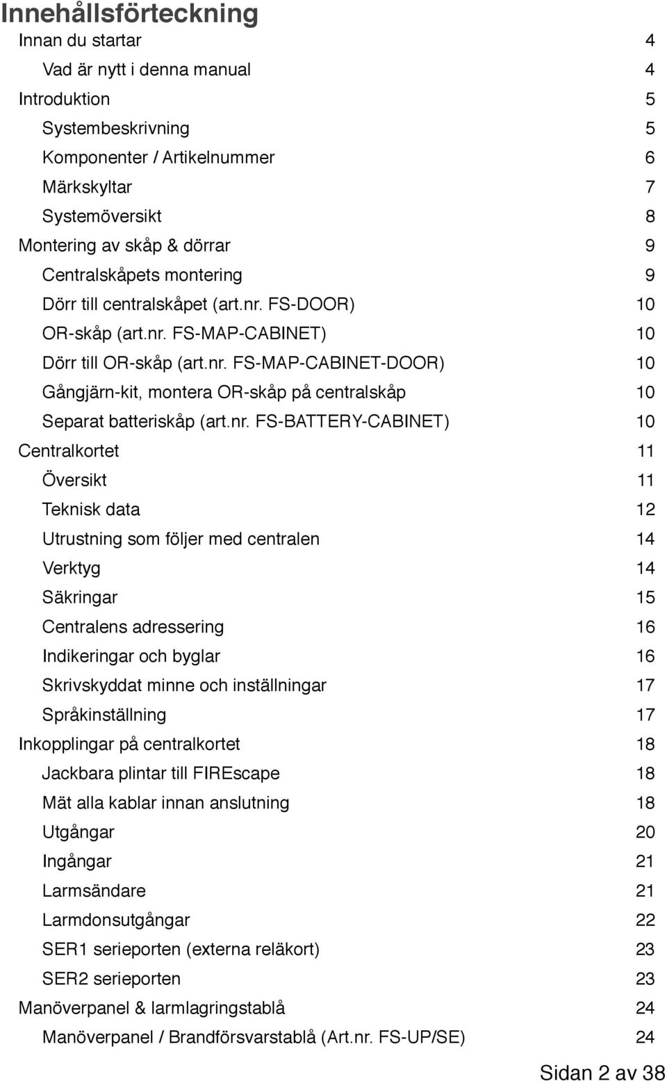 nr. FS-BATTERY-CABINET) 10 Centralkortet 11 Översikt 11 Teknisk data 12 Utrustning som följer med centralen 14 Verktyg 14 Säkringar 15 Centralens adressering 16 Indikeringar och byglar 16