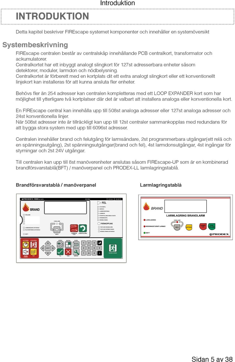 Centralkortet är förberett med en kortplats dit ett extra analogt slingkort eller ett konventionellt linjekort kan installeras för att kunna ansluta fler enheter.
