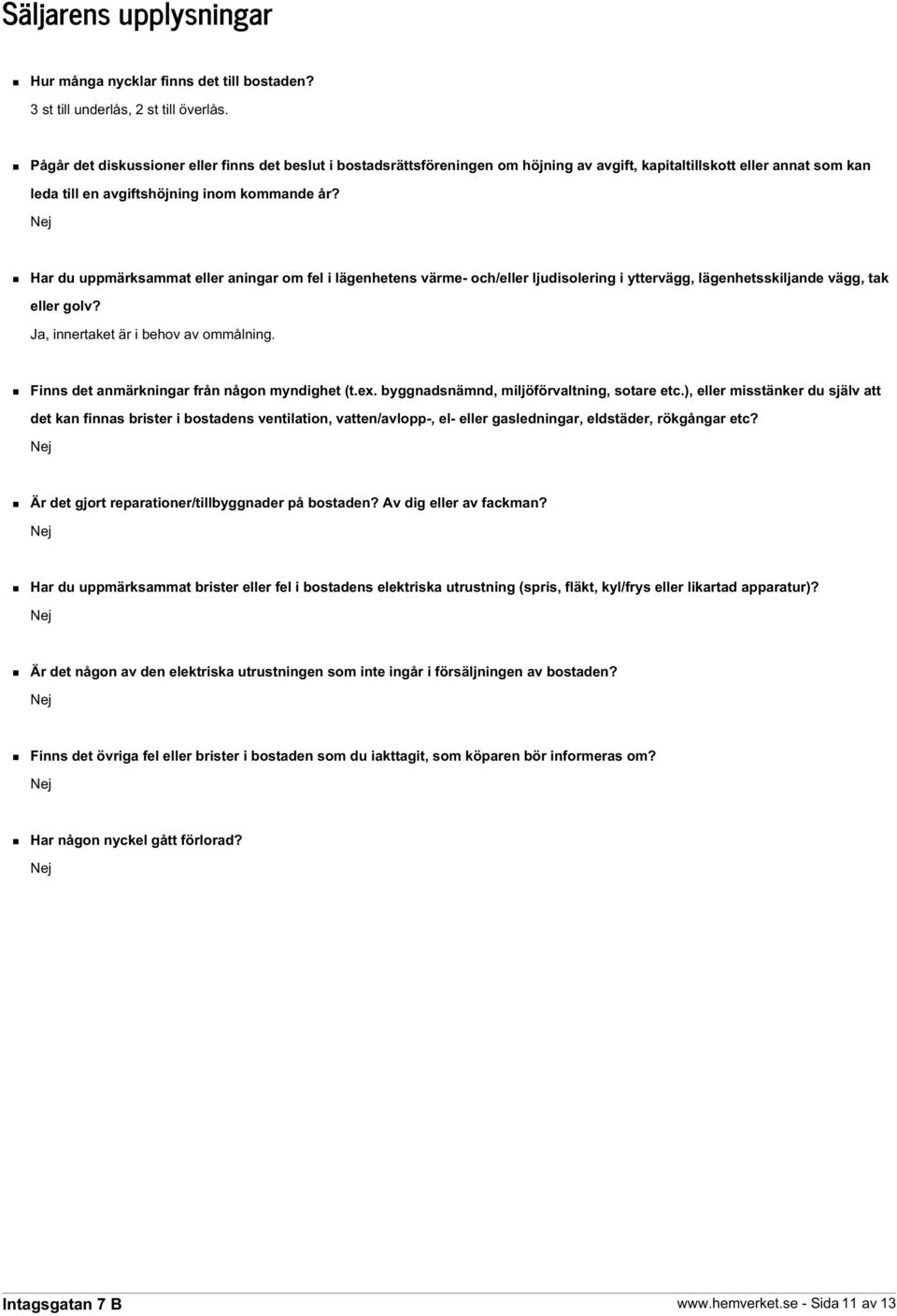 Har du uppmärksammat eller aningar om fel i lägenhetens värme- och/eller ljudisolering i yttervägg, lägenhetsskiljande vägg, tak eller golv? Ja, innertaket är i behov av ommålning.