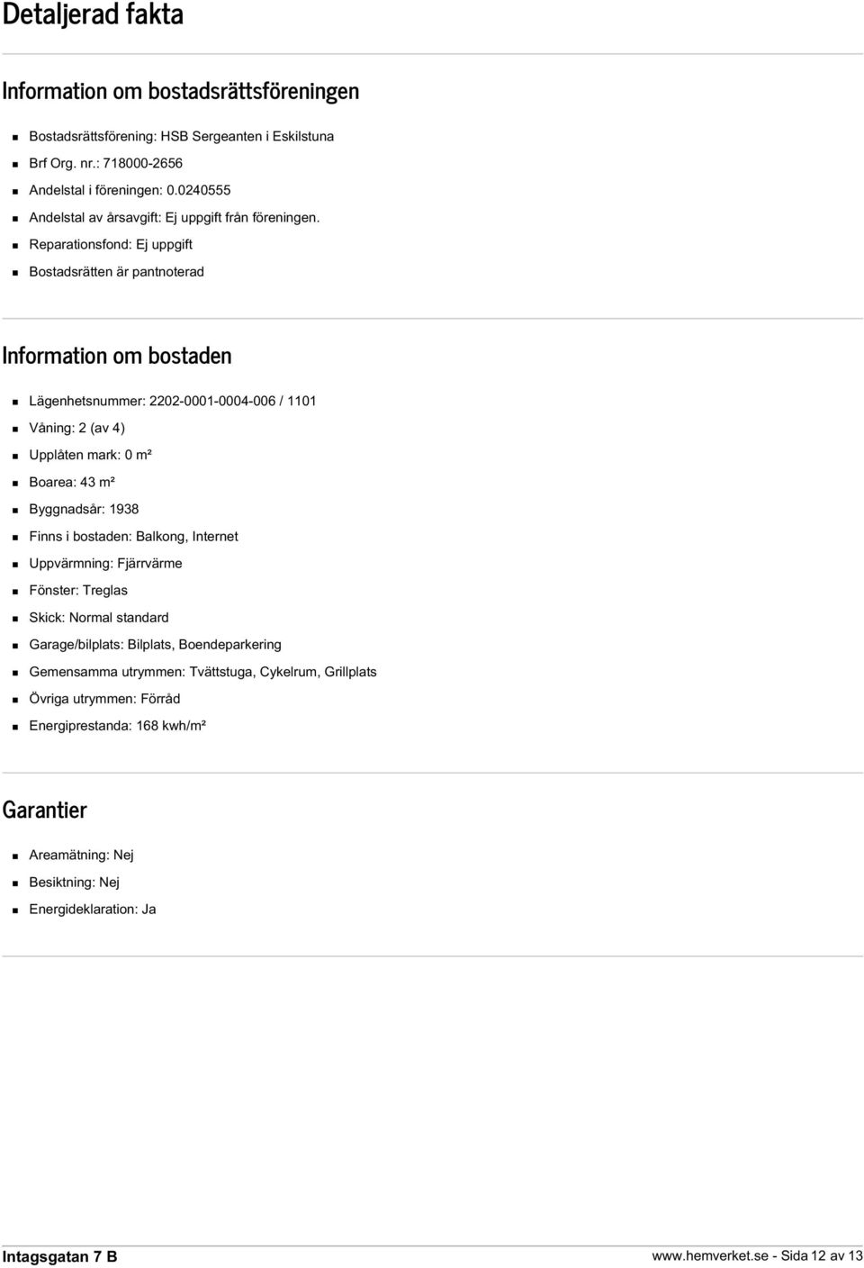 Reparationsfond: Ej uppgift Bostadsrätten är pantnoterad Information om bostaden Lägenhetsnummer: 2202-0001-0004-006 / 1101 Våning: 2 (av 4) Upplåten mark: 0 m² Boarea: 43 m² Byggnadsår: