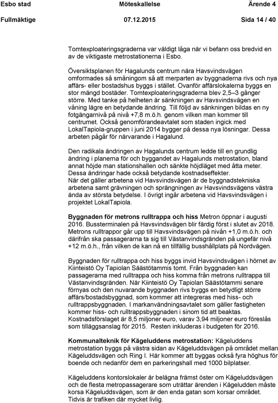 Ovanför affärslokalerna byggs en stor mängd bostäder. Tomtexploateringsgraderna blev 2,5 3 gånger större. Med tanke på helheten är sänkningen av Havsvindsvägen en våning lägre en betydande ändring.