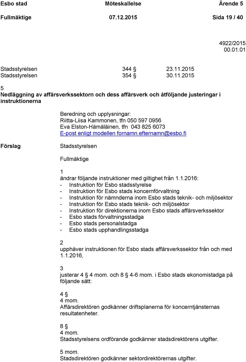 2015 5 Nedläggning av affärsverkssektorn och dess affärsverk och åtföljande justeringar i instruktionerna Beredning och upplysningar: Riitta-Liisa Kammonen, tfn 050 597 0956 Eva Elston-Hämäläinen,