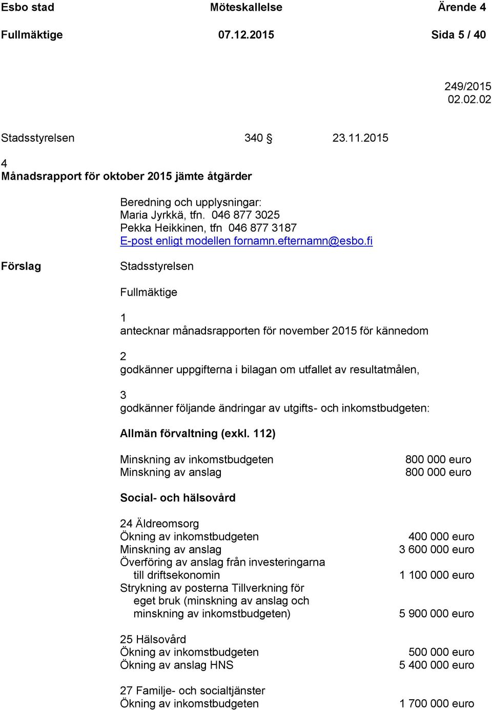 fi Förslag Stadsstyrelsen Fullmäktige 1 antecknar månadsrapporten för november 2015 för kännedom 2 godkänner uppgifterna i bilagan om utfallet av resultatmålen, 3 godkänner följande ändringar av