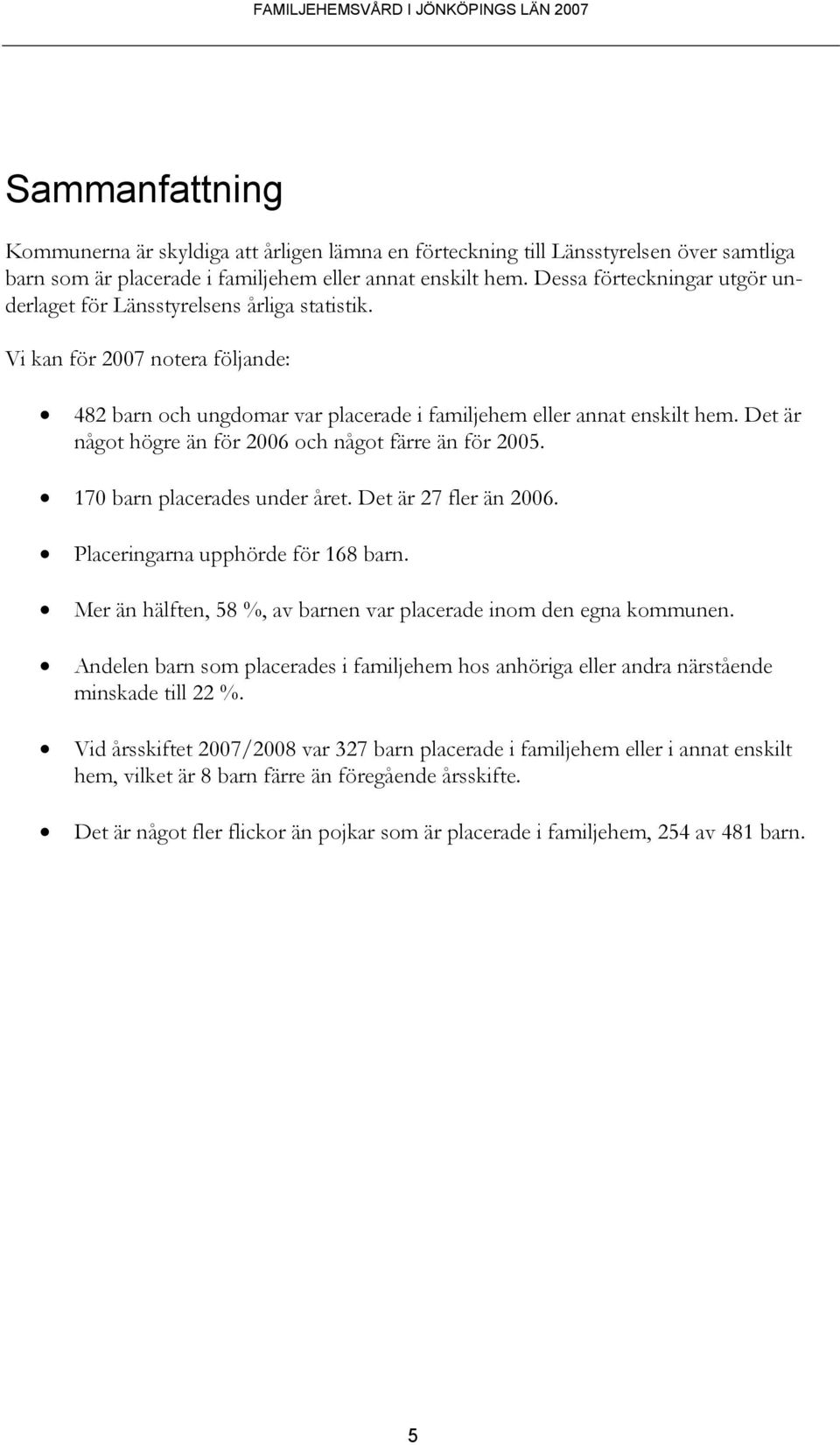 Det är något högre än för 2006 och något färre än för 2005. 170 barn placerades under året. Det är 27 fler än 2006. Placeringarna upphörde för 168 barn.