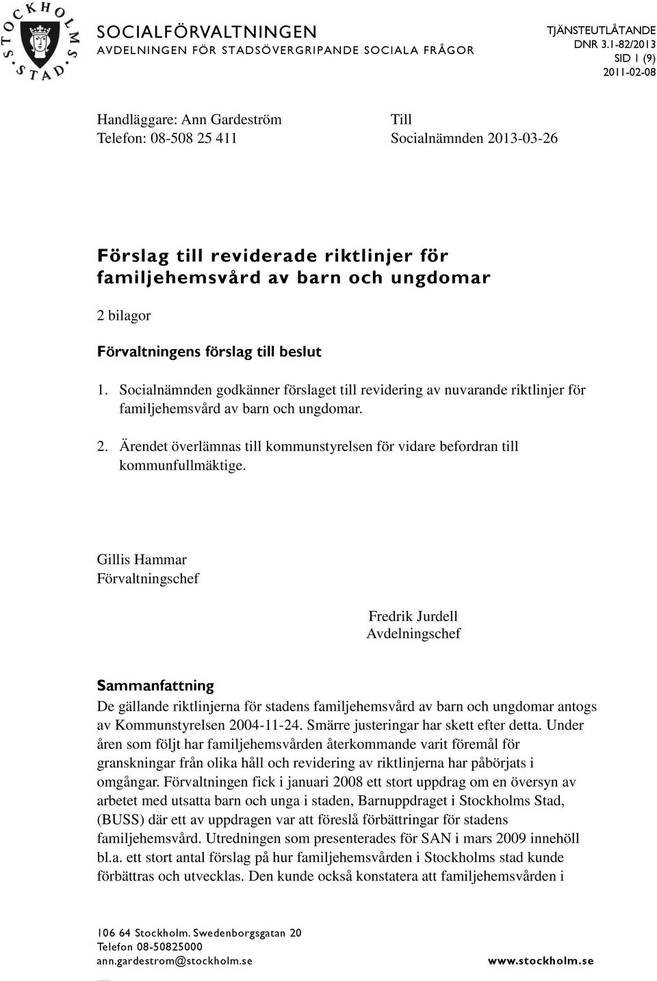 Förvaltningens förslag till beslut 1. Socialnämnden godkänner förslaget till revidering av nuvarande riktlinjer för familjehemsvård av barn och ungdomar. 2.