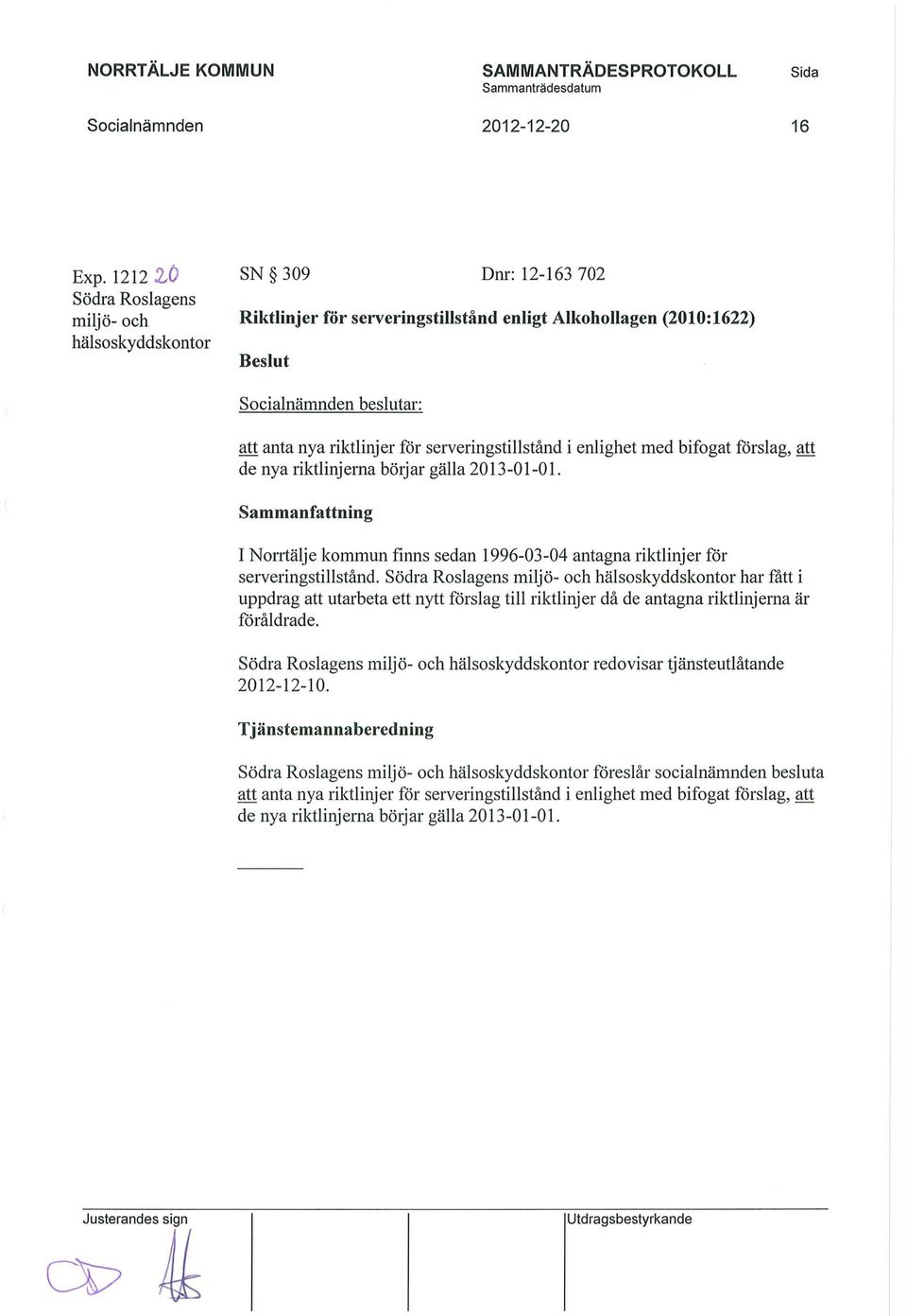 enlighet med bifogat förslag, att de nya riktlinjerna börjar gälla 2013-01-01. Sammanfattning I Norrtälje kommun finns sedan 1996-03-04 antagna riktlinjer för serveringstillstånd.