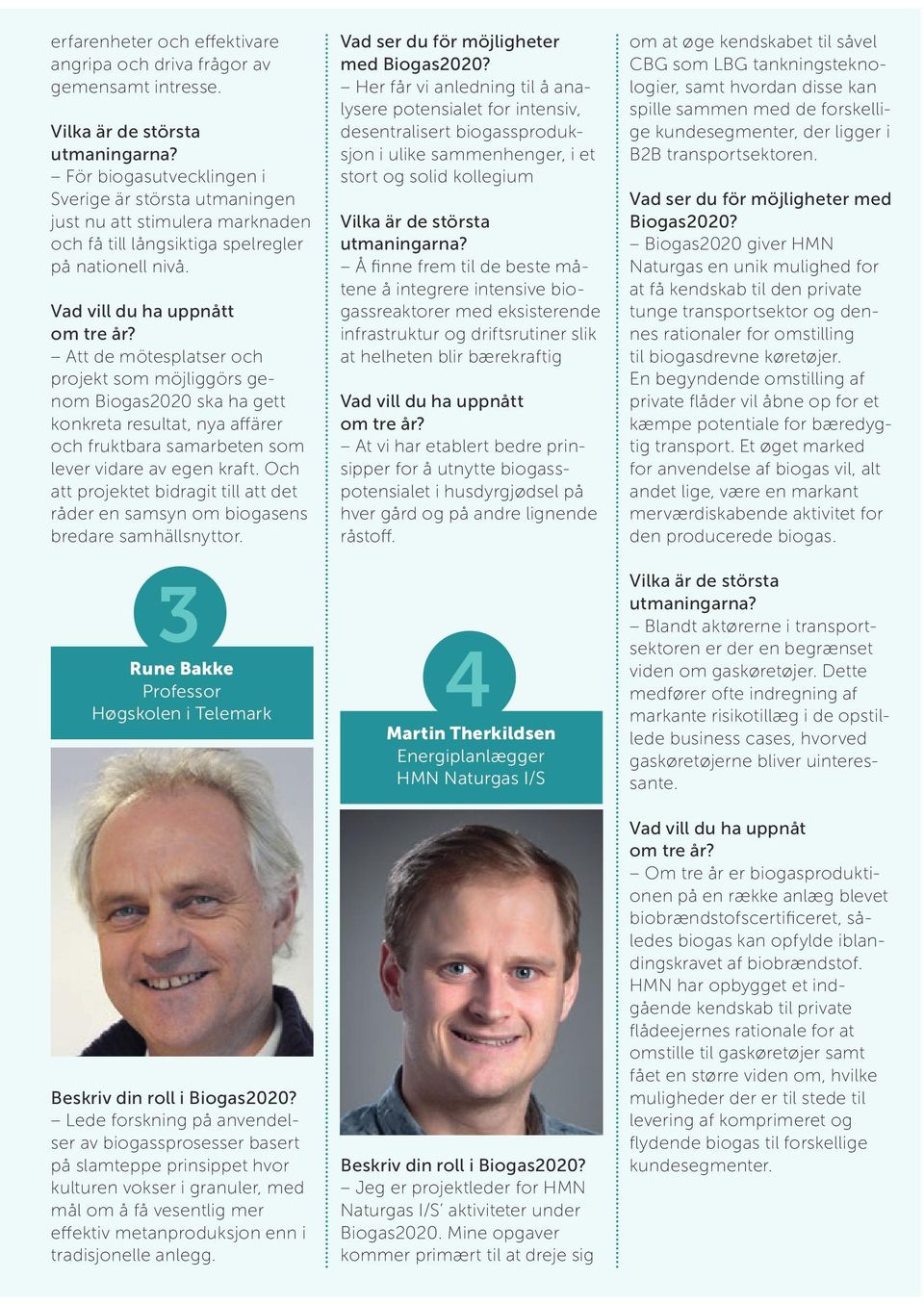 Att de mötesplatser och projekt som möjliggörs genom Biogas2020 ska ha gett konkreta resultat, nya affärer och fruktbara samarbeten som lever vidare av egen kraft.