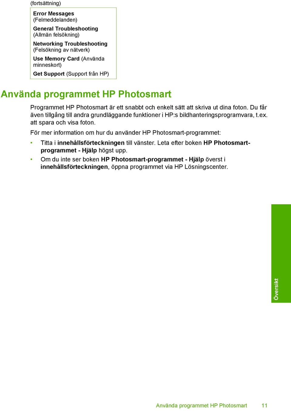 Du får även tillgång till andra grundläggande funktioner i HP:s bildhanteringsprogramvara, t.ex. att spara och visa foton.