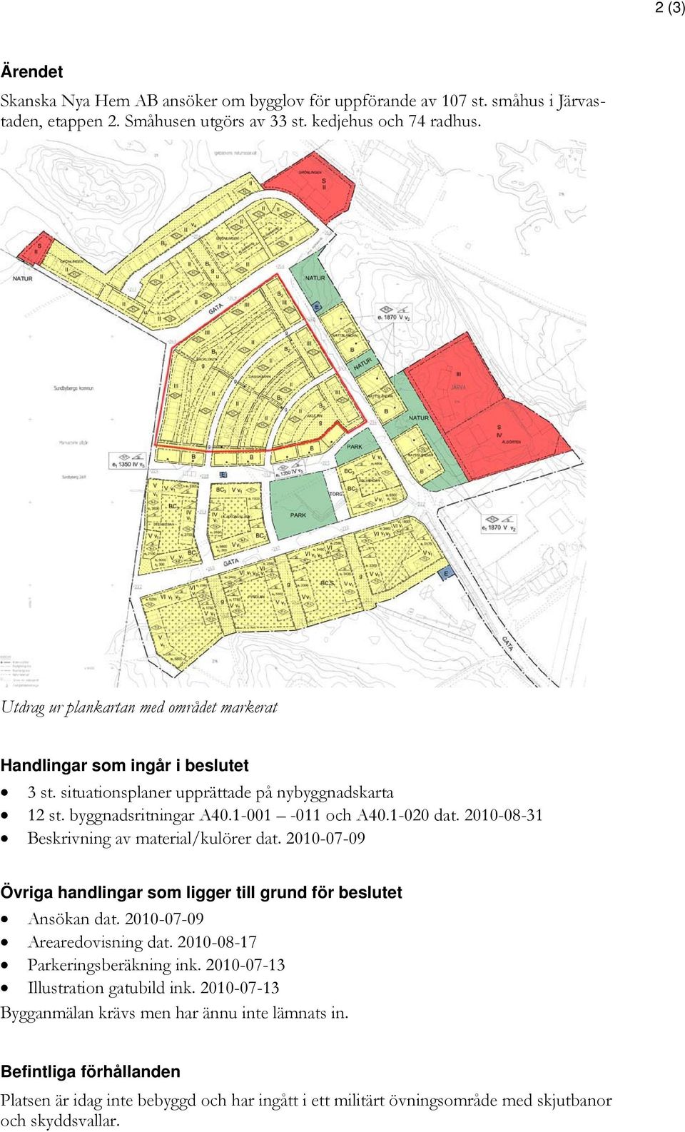 2010-08-31 Beskrivning av material/kulörer dat. 2010-07-09 Övriga handlingar som ligger till grund för beslutet Ansökan dat. 2010-07-09 Arearedovisning dat. 2010-08-17 Parkeringsberäkning ink.