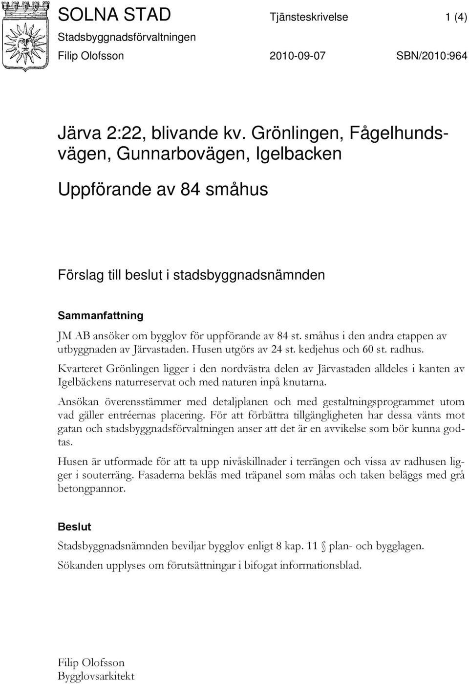 småhus i den andra etappen av utbyggnaden av Järvastaden. Husen utgörs av 24 st. kedjehus och 60 st. radhus.