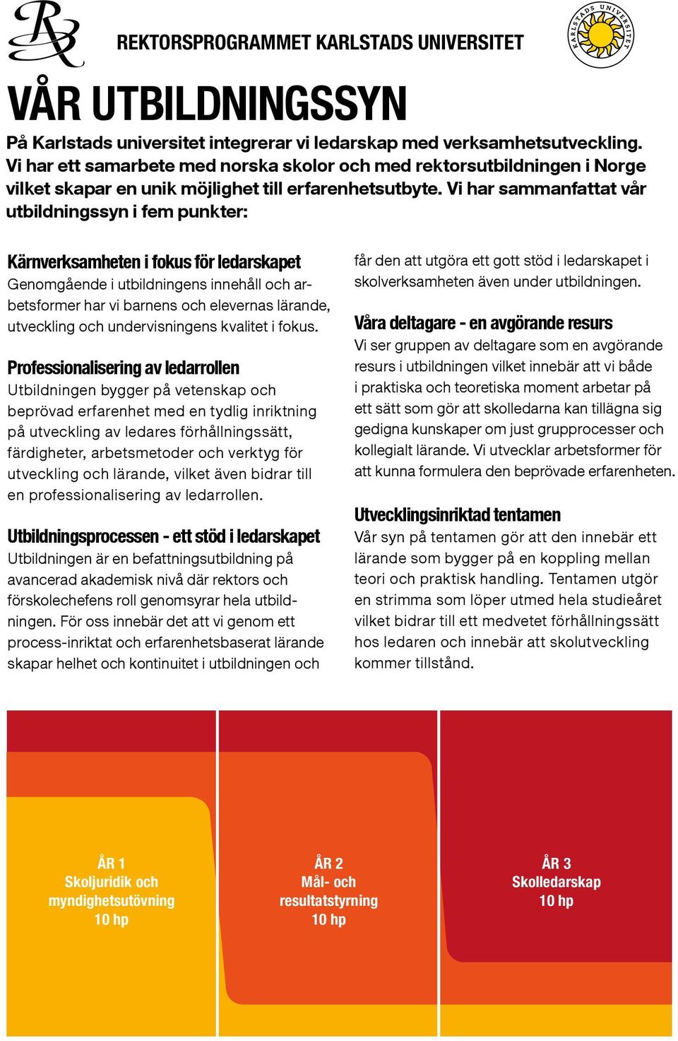 Vi har sammanfattat vår utbildningssyn i fem punkter: Kärnverksamheten i fokus för ledarskapet Genomgående i utbildningens innehåll och arbetsformer har vi barnens och elevernas lärande, utveckling