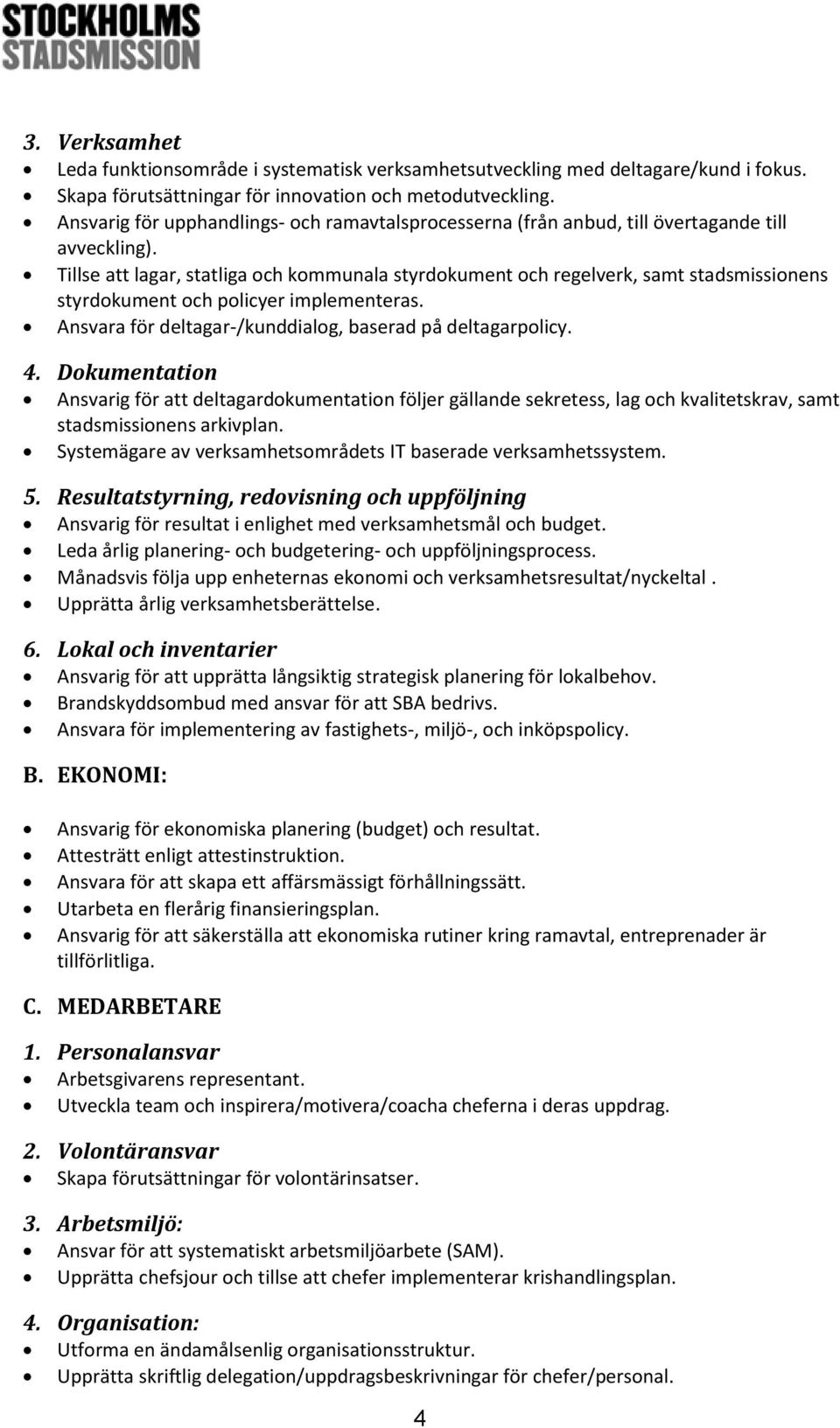 Tillse att lagar, statliga och kommunala styrdokument och regelverk, samt stadsmissionens styrdokument och policyer implementeras. Ansvara för deltagar-/kunddialog, baserad på deltagarpolicy. 4.