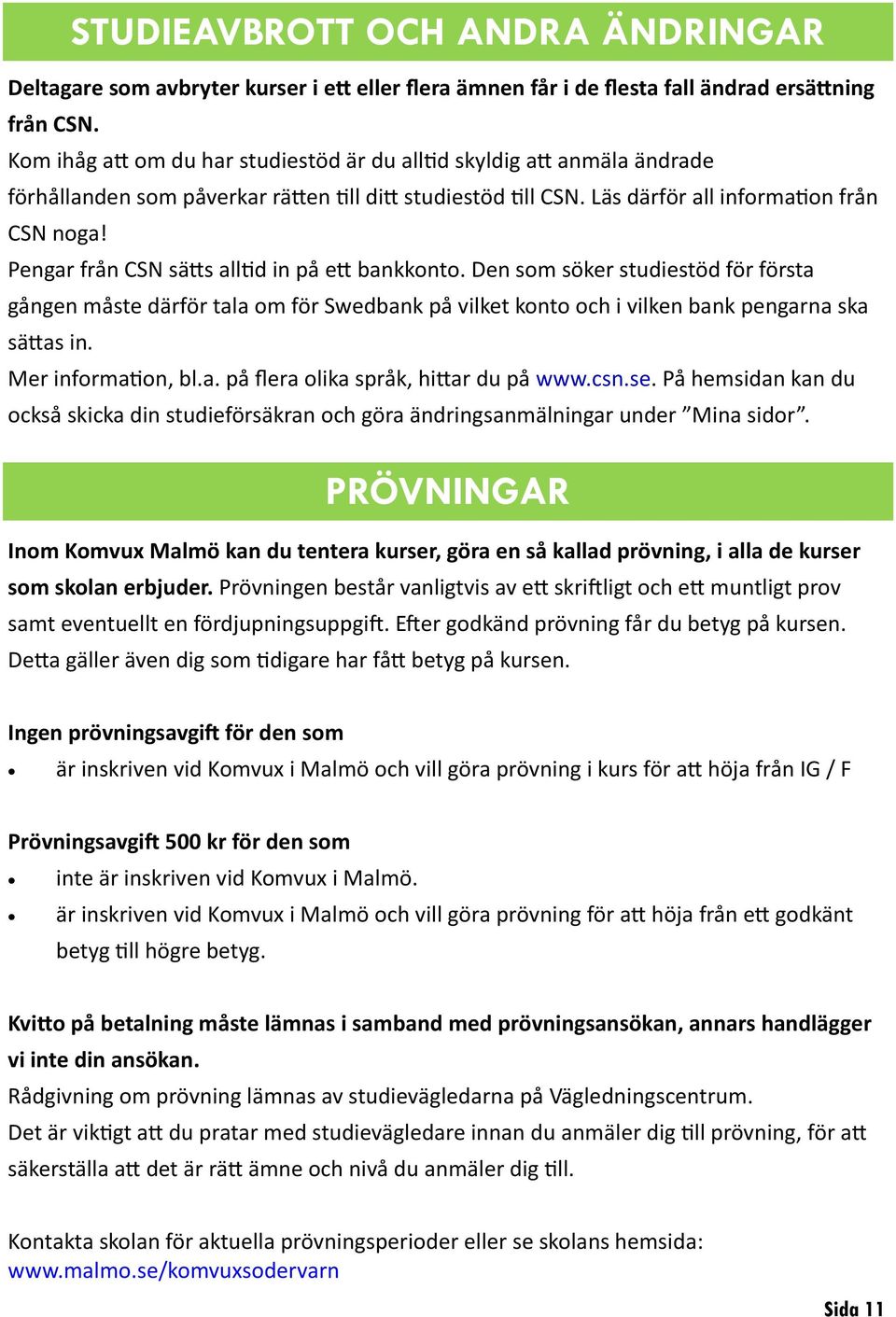 Pengar från CSN sätts alltid in på ett bankkonto. Den som söker studiestöd för första gången måste därför tala om för Swedbank på vilket konto och i vilken bank pengarna ska sättas in.