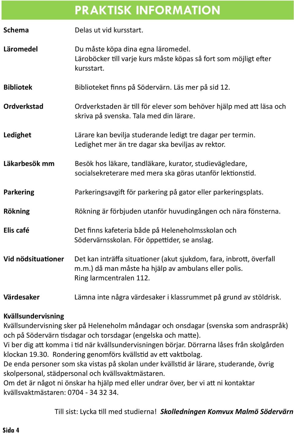 Ordverkstad Ledighet Läkarbesök mm Parkering Rökning Elis café Vid nödsituationer Värdesaker Ordverkstaden är till för elever som behöver hjälp med att läsa och skriva på svenska. Tala med din lärare.