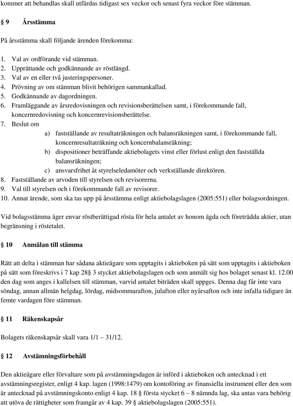 Framläggande av årsredovisningen och revisionsberättelsen samt, i förekommande fall, koncernredovisning och koncernrevisionsberättelse. 7.