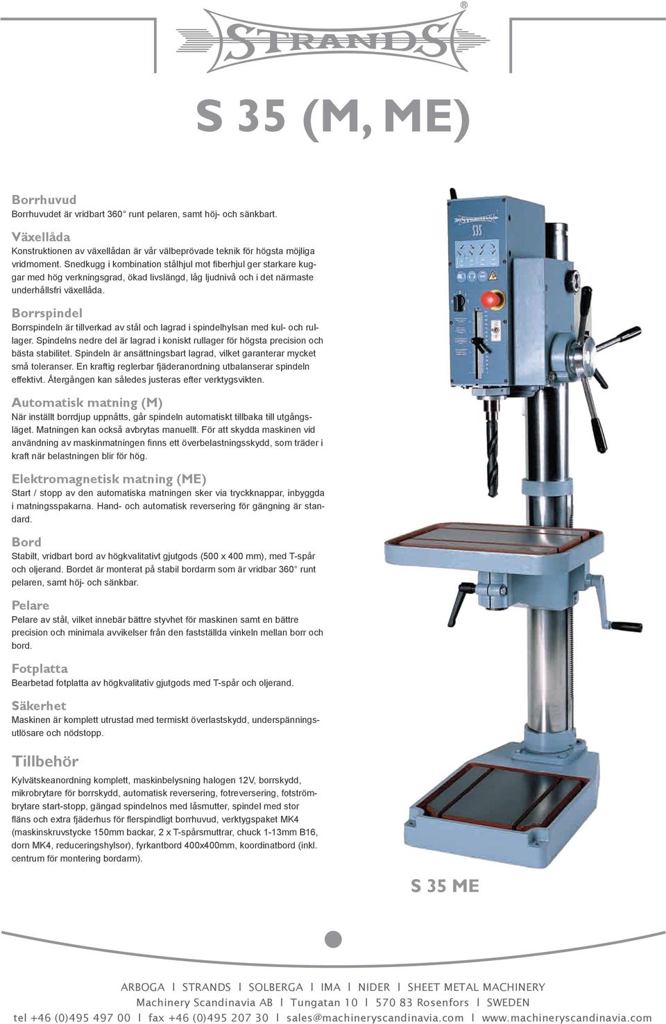 Borrspindel Borrspindeln är tillverkad av stål och lagrad i spindelhylsan med kul- och rullager. Spindelns nedre del är lagrad i koniskt rullager för högsta precision och bästa stabilitet.