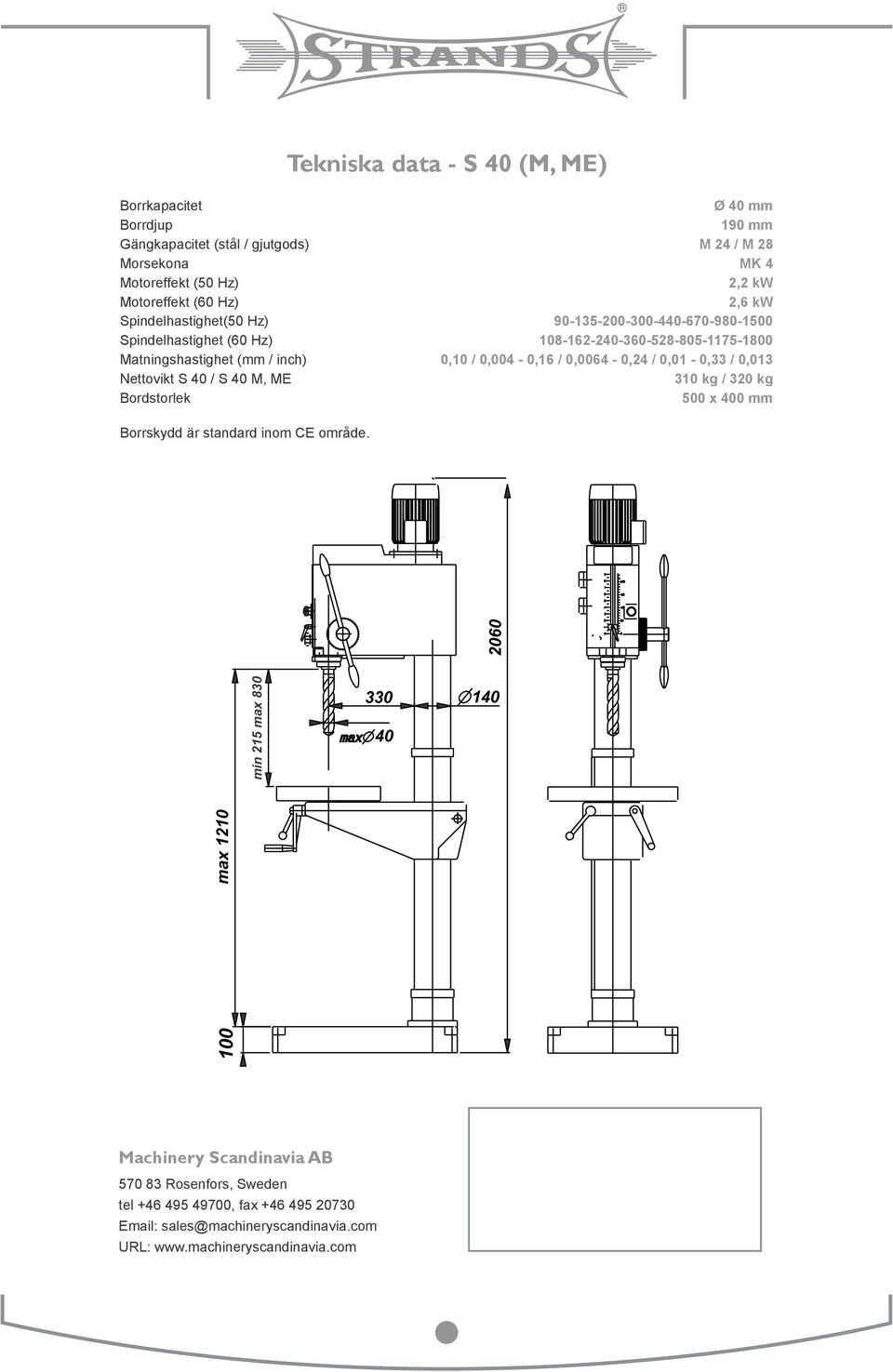 0,004-0,16 / 0,0064-0,24 / 0,01-0,33 / 0,013 Nettovikt S 40 / S 40 M, ME 310 kg / 320 kg Bordstorlek 500 x 400 mm Borrskydd är standard inom CE område.