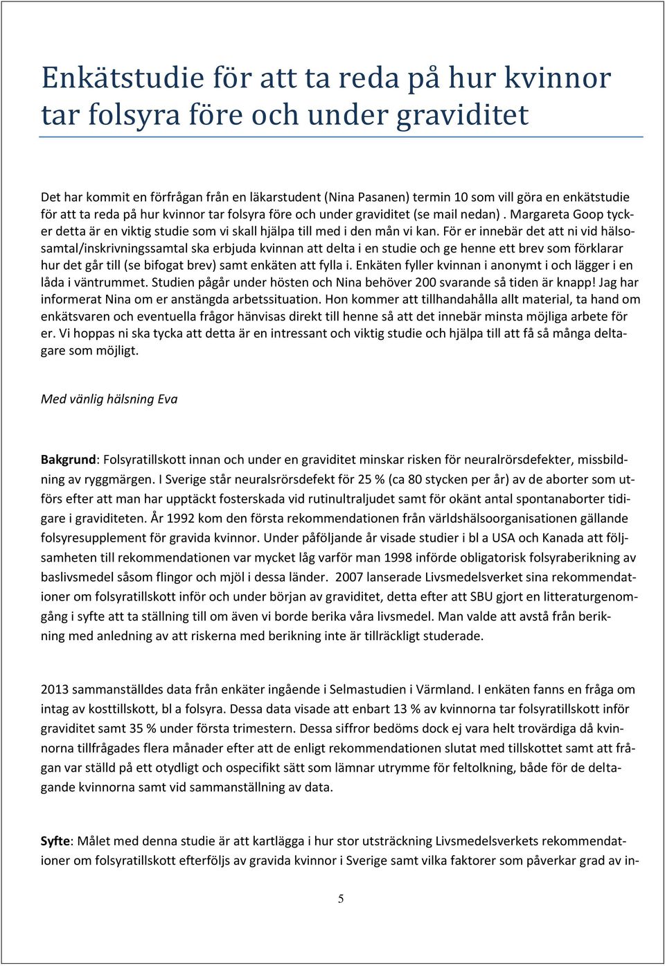 För er innebär det att ni vid hälsosamtal/inskrivningssamtal ska erbjuda kvinnan att delta i en studie och ge henne ett brev som förklarar hur det går till (se bifogat brev) samt enkäten att fylla i.