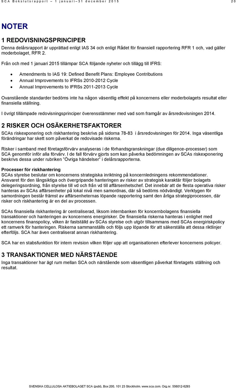 Från och med 1 januari 2015 tillämpar SCA följande nyheter och tillägg till IFRS: Amendments to IAS 19: Defined Benefit Plans: Employee Contributions Annual Improvements to IFRSs 2010-2012 Cycle
