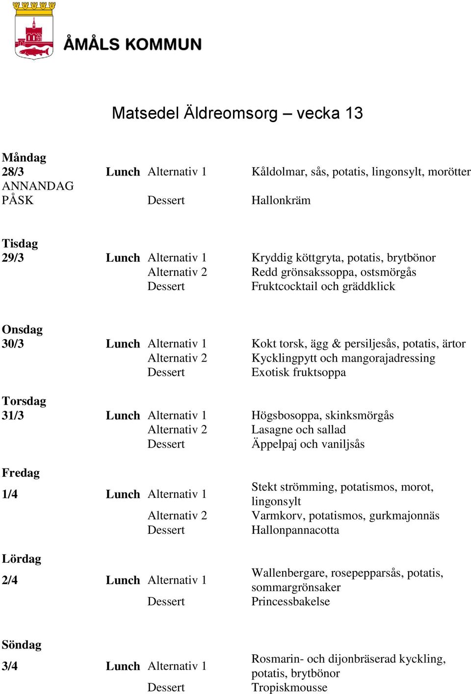 Alternativ 1 Högsbosoppa, skinksmörgås Lasagne och sallad Äppelpaj och vaniljsås 1/4 Lunch Alternativ 1 2/4 Lunch Alternativ 1 Stekt strömming, potatismos, morot, lingonsylt Varmkorv,