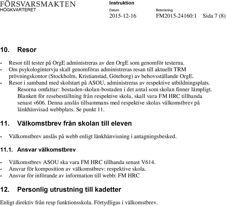 - Resor i samband med skolstart på ASOU, administreras av respektive utbildningsplats. Resorna omfattar: bostaden-skolan-bostaden i det antal som skolan finner lämpligt.