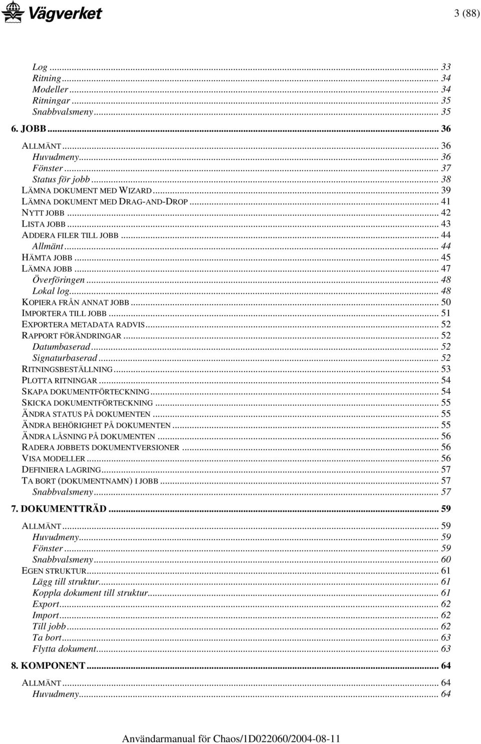 .. 48 KOPIERA FRÅN ANNAT JOBB... 50 IMPORTERA TILL JOBB... 51 EXPORTERA METADATA RADVIS... 52 RAPPORT FÖRÄNDRINGAR... 52 Datumbaserad... 52 Signaturbaserad... 52 RITNINGSBESTÄLLNING.