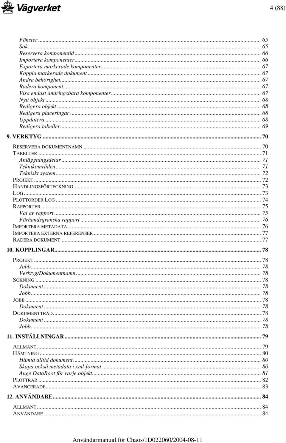 .. 70 TABELLER... 71 Anläggningsdelar... 71 Teknikområden... 71 Tekniskt system... 72 PROJEKT... 72 HANDLINGSFÖRTECKNING... 73 LOG... 73 PLOTTORDER LOG... 74 RAPPORTER... 75 Val av rapport.