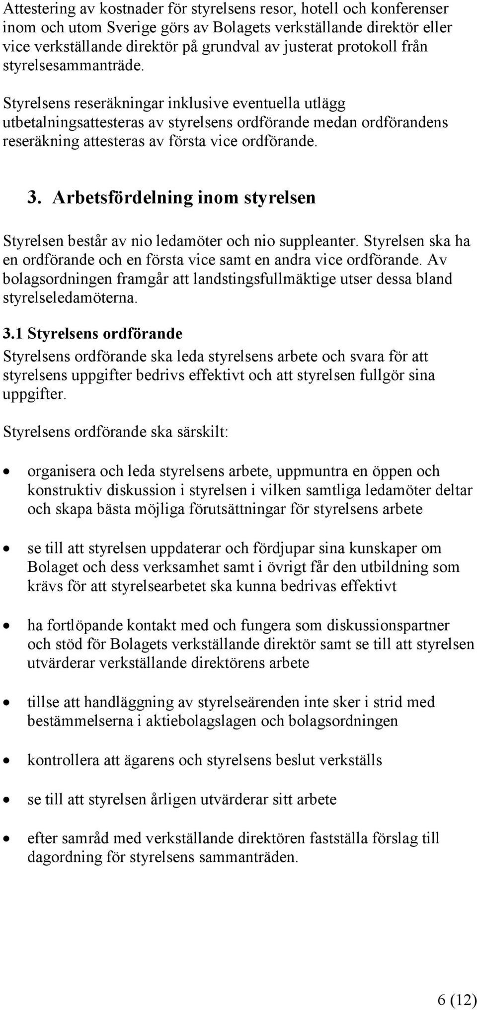 Arbetsfördelning inom styrelsen Styrelsen består av nio ledamöter och nio suppleanter. Styrelsen ska ha en ordförande och en första vice samt en andra vice ordförande.