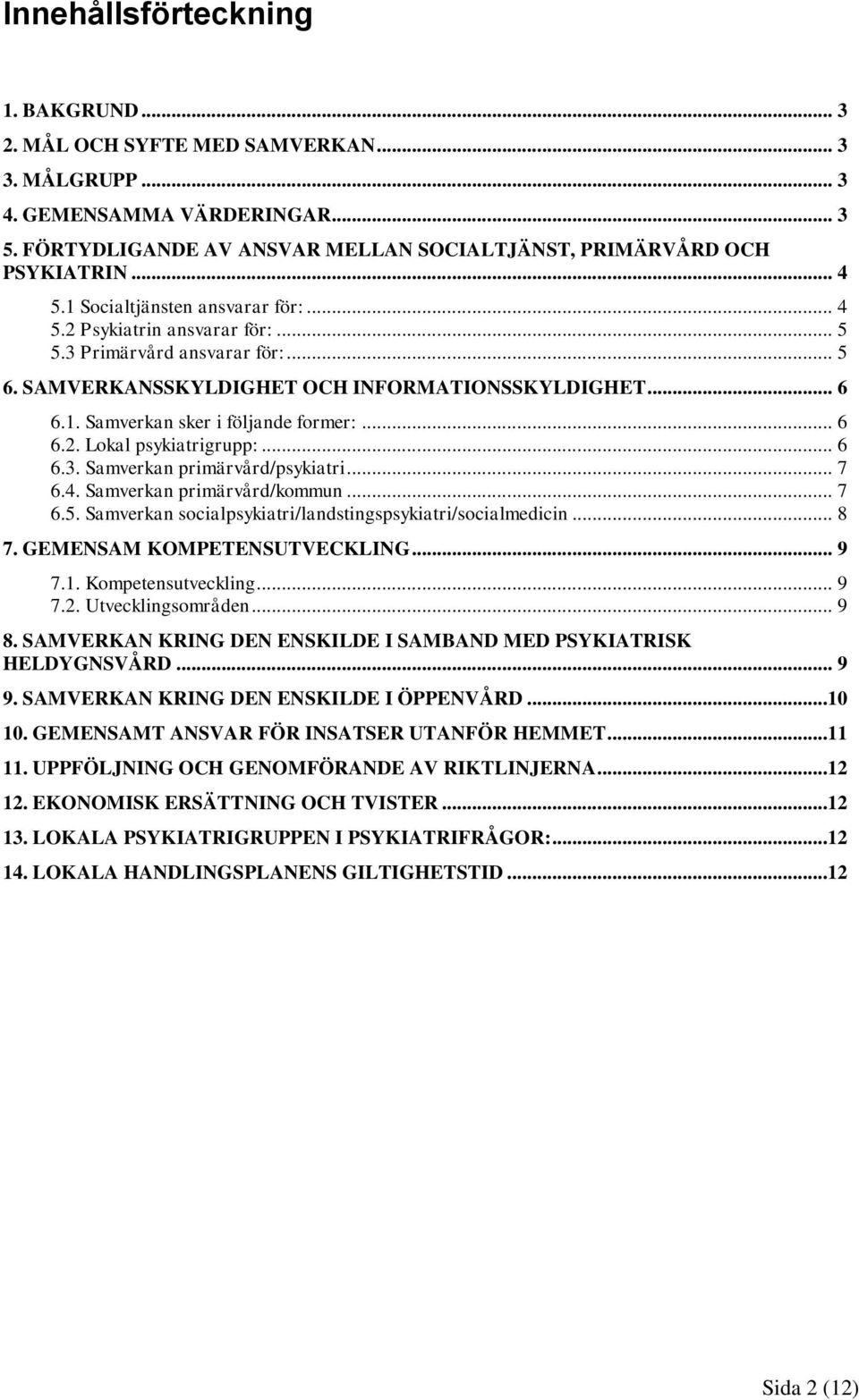 .. 6 6.2. Lokal psykiatrigrupp:... 6 6.3. Samverkan primärvård/psykiatri... 7 6.4. Samverkan primärvård/kommun... 7 6.5. Samverkan socialpsykiatri/landstingspsykiatri/socialmedicin... 8 7.