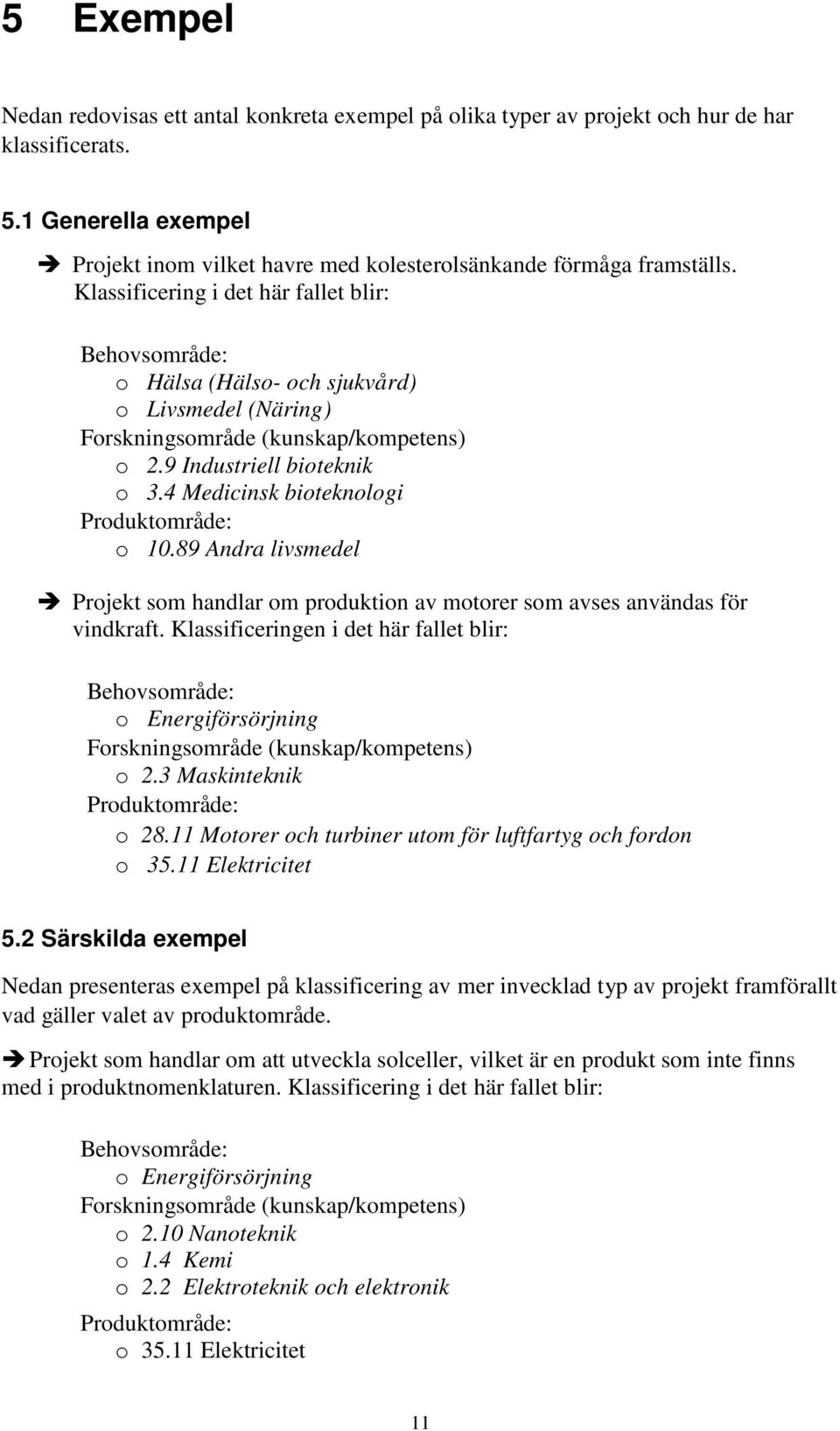 4 Medicinsk bioteknologi Produktområde: o 10.89 Andra livsmedel Projekt som handlar om produktion av motorer som avses användas för vindkraft.