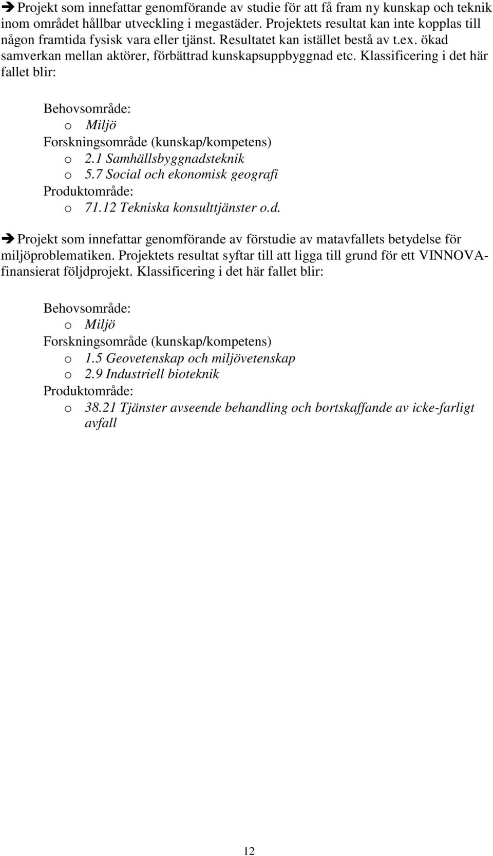 Klassificering i det här fallet blir: Behovsområde: o Miljö Forskningsområde (kunskap/kompetens) o 2.1 Samhällsbyggnadsteknik o 5.7 Social och ekonomisk geografi Produktområde: o 71.