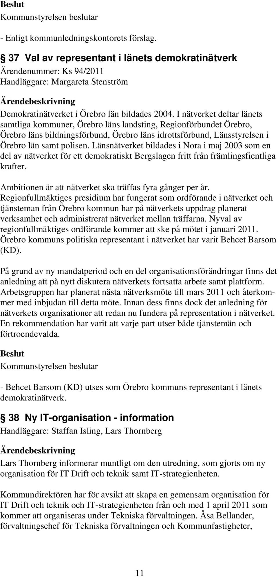 Länsnätverket bildades i Nora i maj 2003 som en del av nätverket för ett demokratiskt Bergslagen fritt från främlingsfientliga krafter. Ambitionen är att nätverket ska träffas fyra gånger per år.